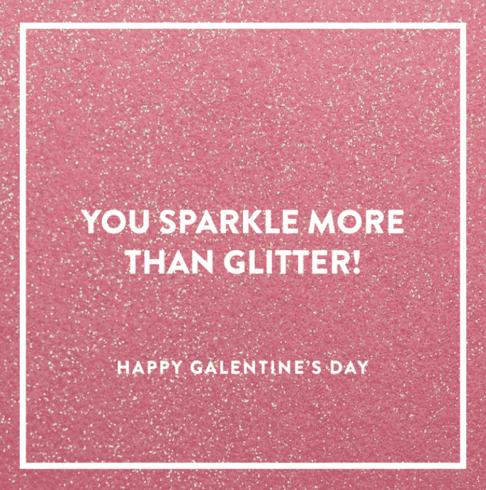 Happy Galentine's Day! You sparkle more than glitter!